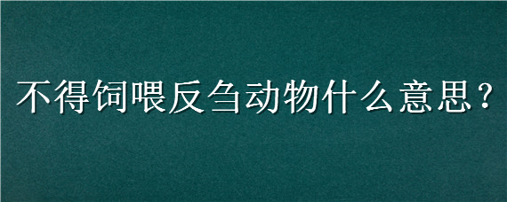 不得饲喂反刍动物什么意思