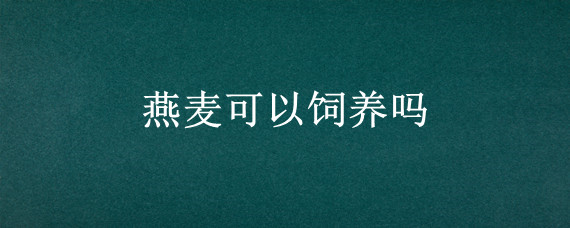 燕麦可以饲养吗