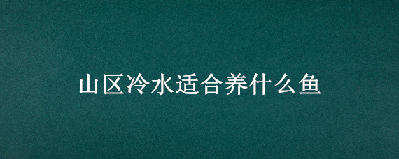 山区冷水适合养什么鱼