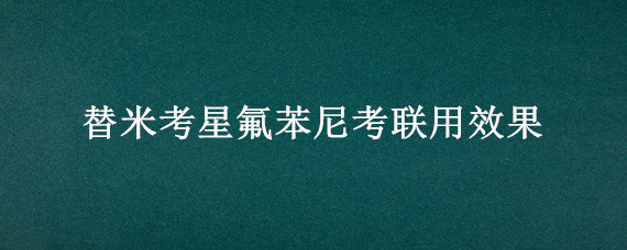 替米考星氟苯尼考联用效果