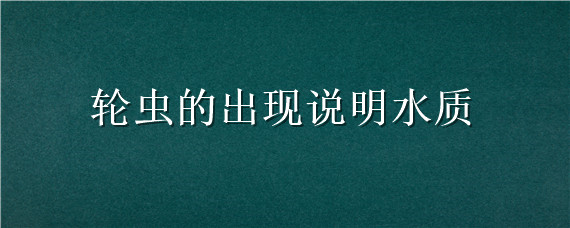 轮虫的出现说明水质