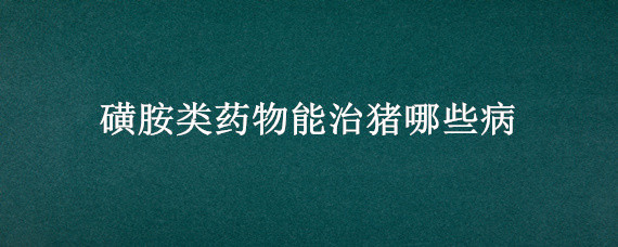 磺胺类药物能治猪哪些病