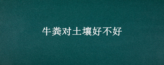 牛粪对土壤好不好