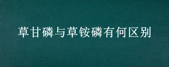 草甘磷与草铵磷有何区别