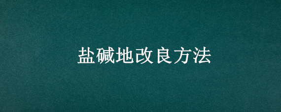 盐碱地改良方法