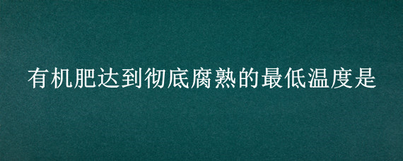 有机肥达到彻底腐熟的最低温度是