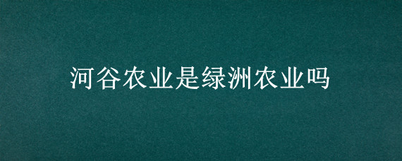 河谷农业是绿洲农业吗