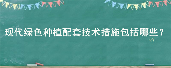 现代绿色种植配套技术措施包括哪些