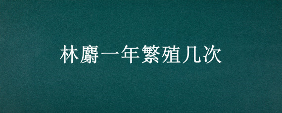 林麝一年繁殖几次