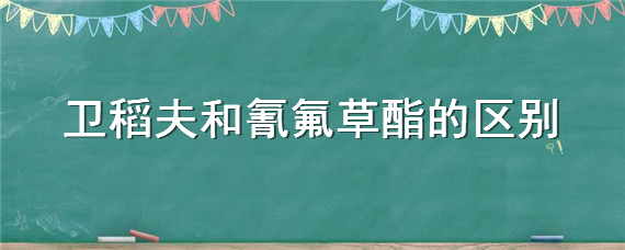 卫稻夫和氰氟草酯的区别