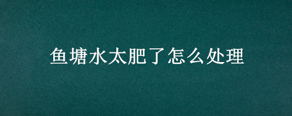 鱼塘水太肥了怎么处理