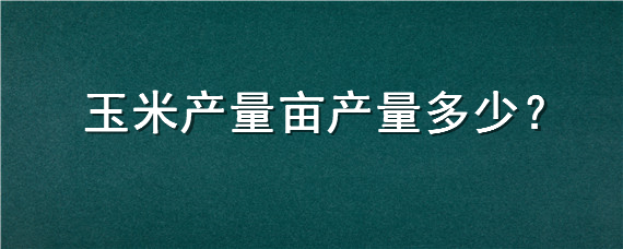 玉米产量亩产量多少
