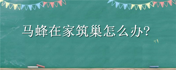马蜂在家筑巢怎么办