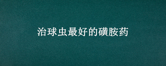 治球虫最好的磺胺药