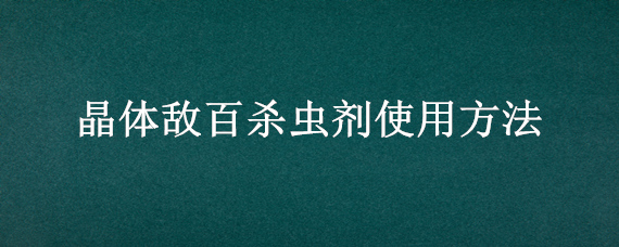 晶体敌百杀虫剂使用方法