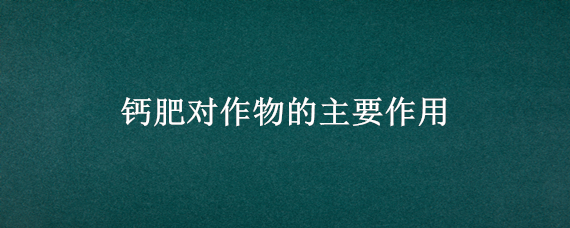 钙肥对作物的主要作用