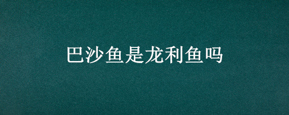 巴沙鱼是龙利鱼吗