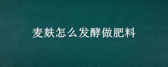 麦麸怎么发酵做肥料