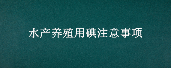 水产养殖用碘注意事项