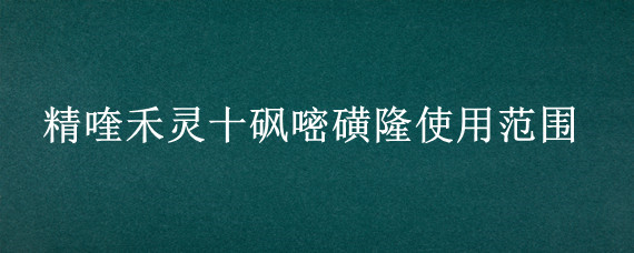 精喹禾灵十砜嘧磺隆使用范围