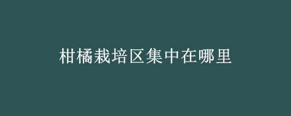 柑橘栽培区集中在哪里