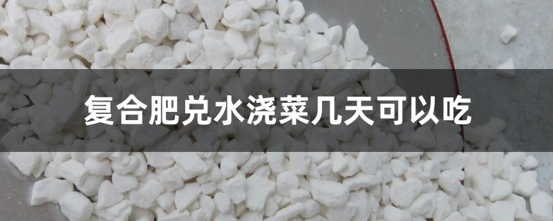 复合肥兑水浇菜几天可以吃